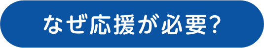 なぜ応援が必要?
